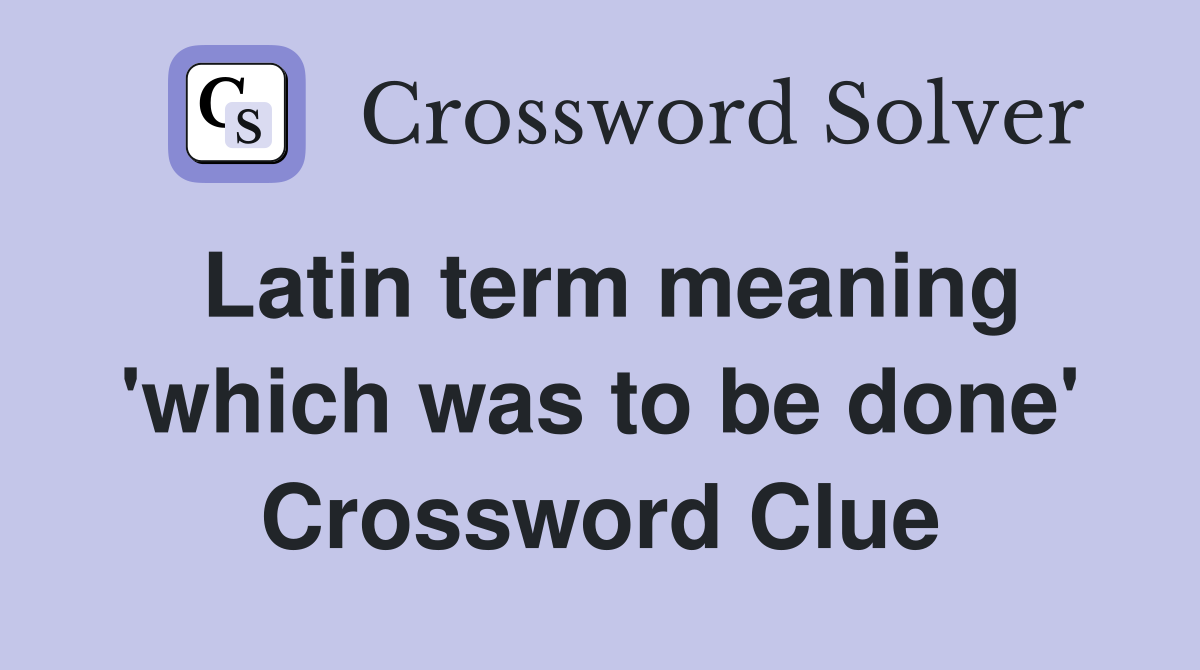 Latin term meaning 'which was to be done' Crossword Clue
