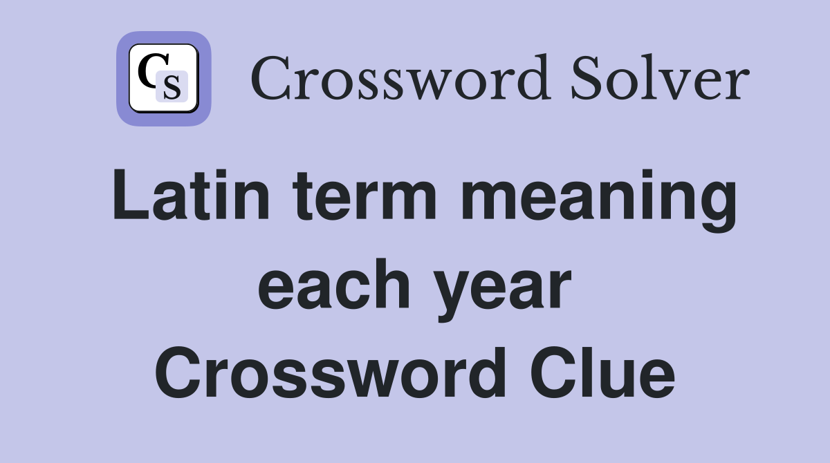 Latin term meaning each year Crossword Clue Answers Crossword Solver