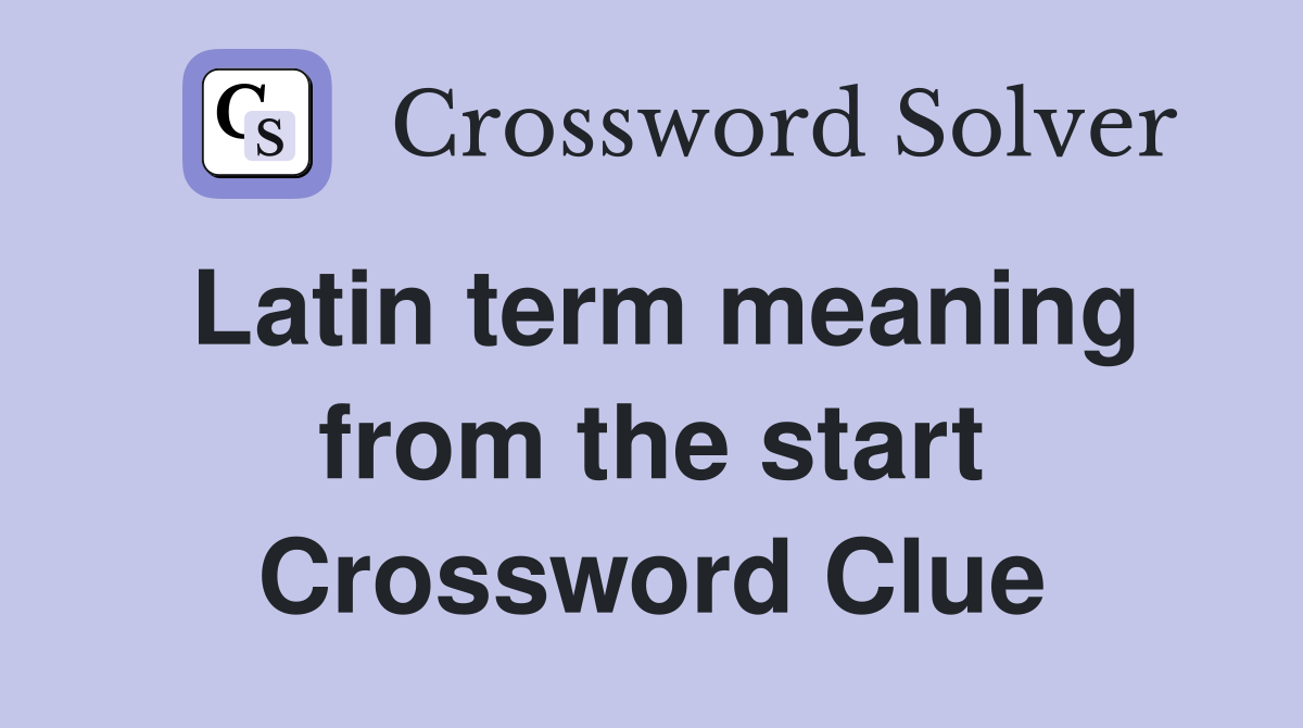 Latin term meaning from the start Crossword Clue