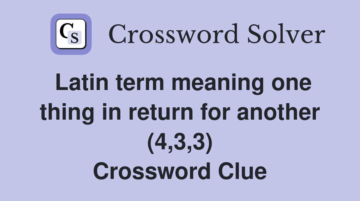 Latin term meaning one thing in return for another (4,3,3) Crossword Clue