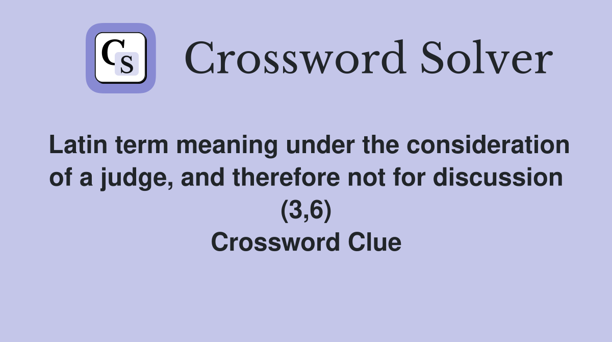 Latin term meaning under the consideration of a judge, and therefore not for discussion (3,6) Crossword Clue