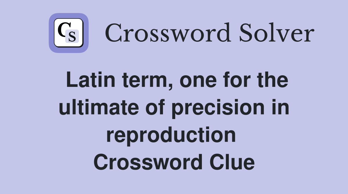 Latin term, one for the ultimate of precision in reproduction  Crossword Clue