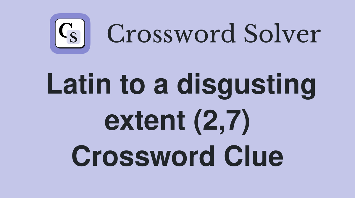 Latin to a disgusting extent (2,7) Crossword Clue