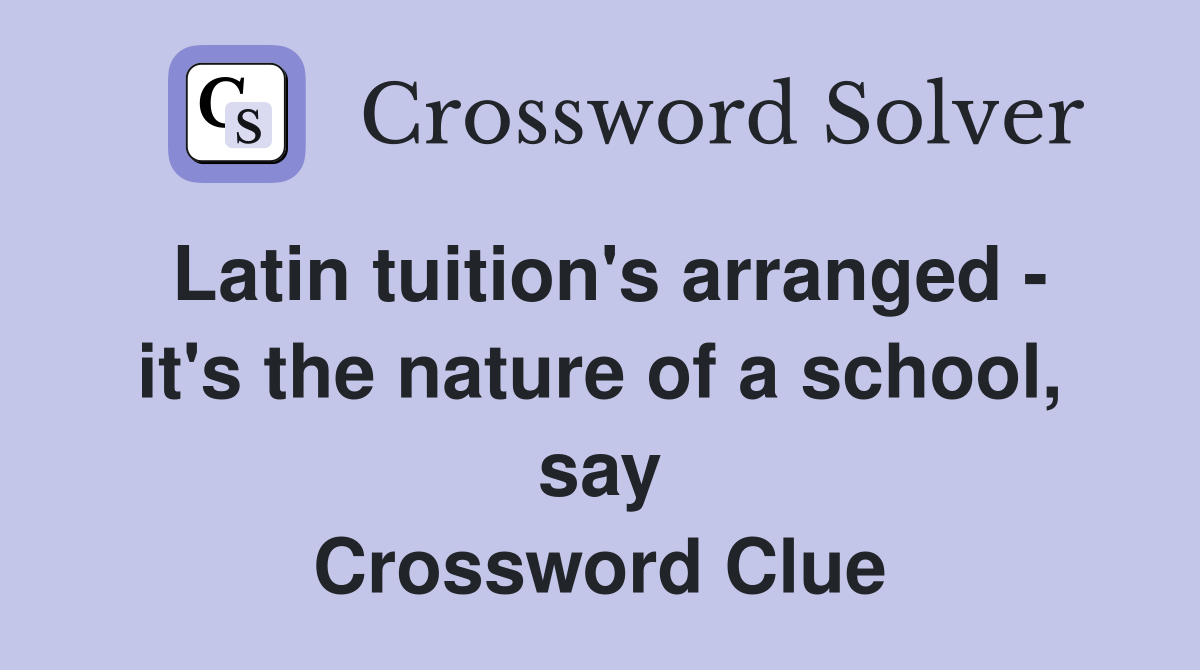 Latin tuition's arranged - it's the nature of a school, say Crossword Clue