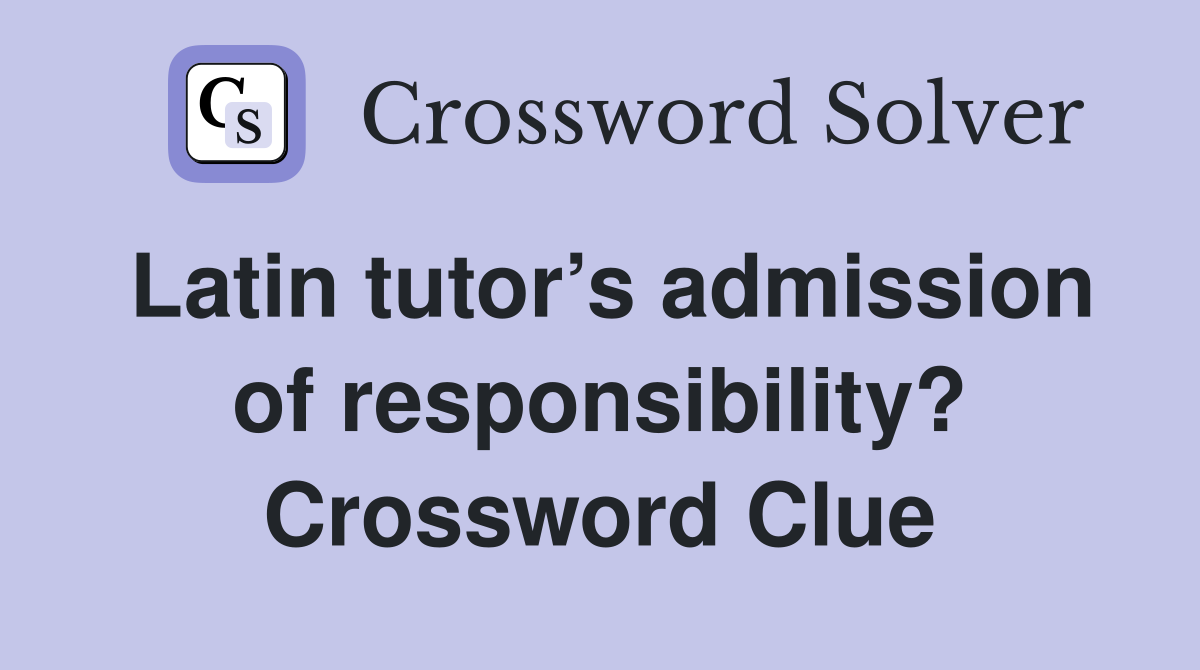 Latin tutor’s admission of responsibility? Crossword Clue