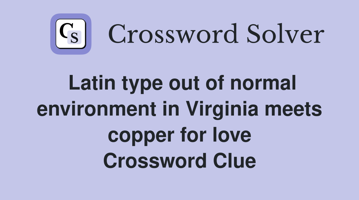 Latin type out of normal environment in Virginia meets copper for love Crossword Clue