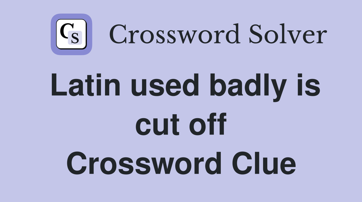 Latin used badly is cut off Crossword Clue