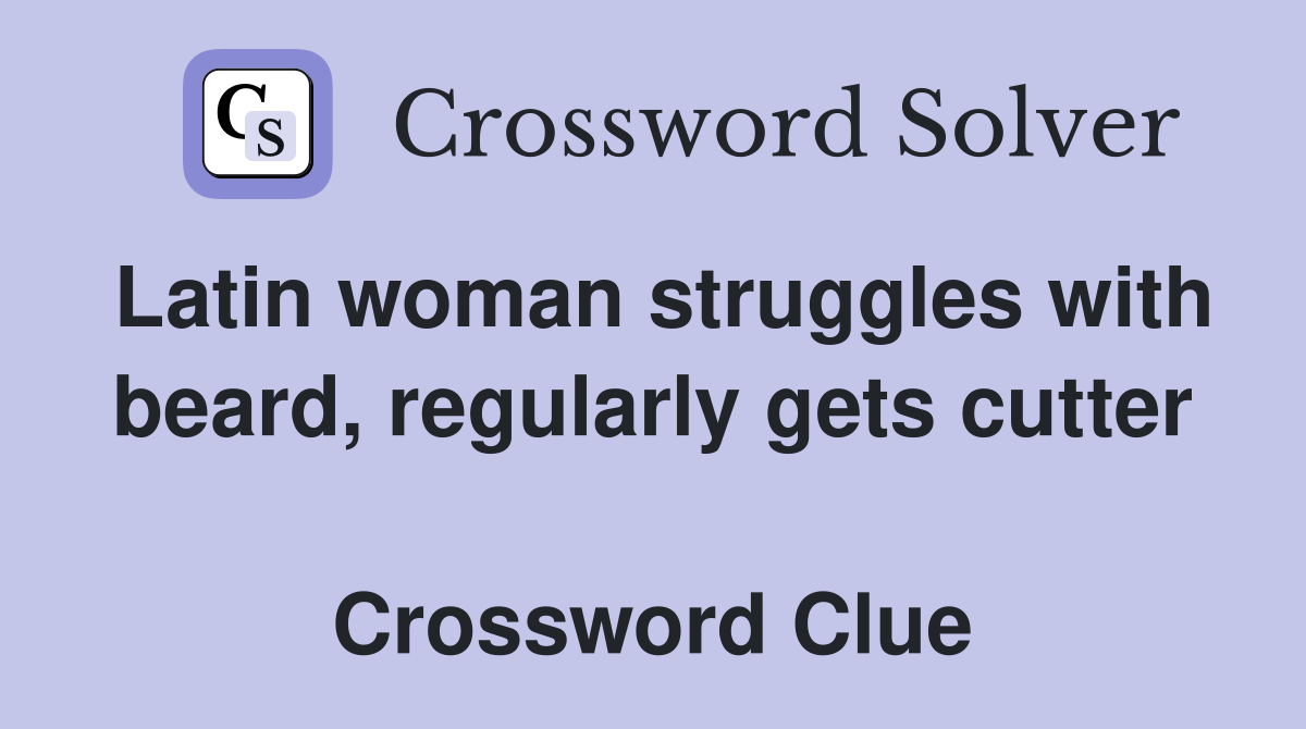 Latin woman struggles with beard, regularly gets cutter  Crossword Clue