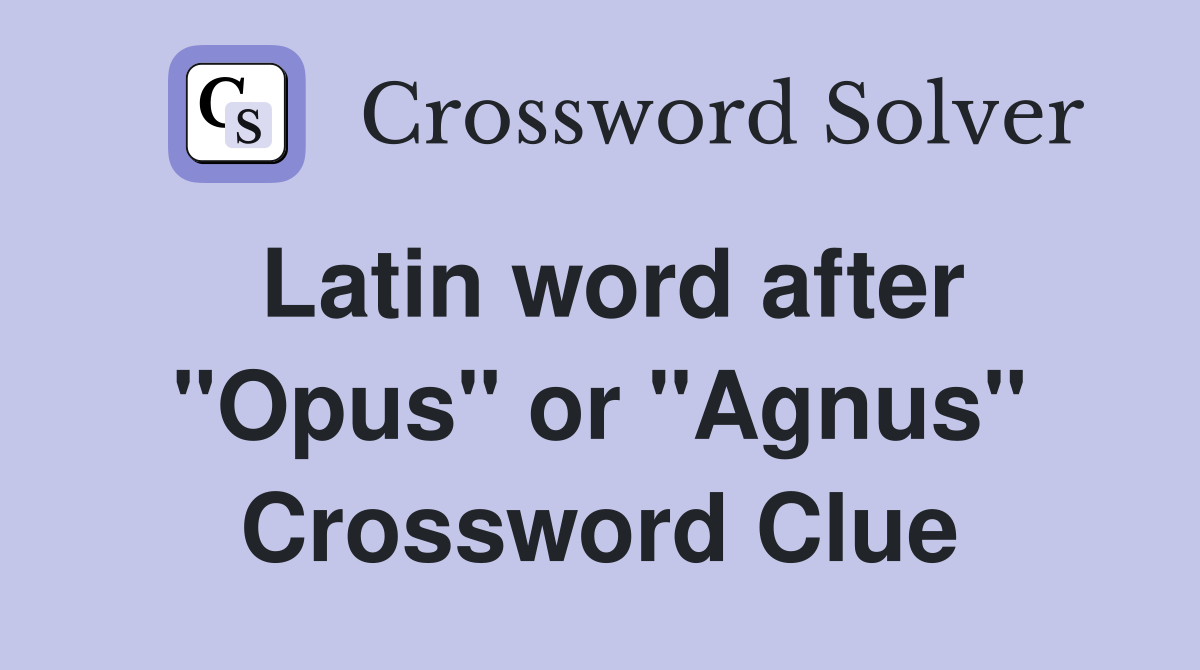 Latin word after "Opus" or "Agnus" Crossword Clue