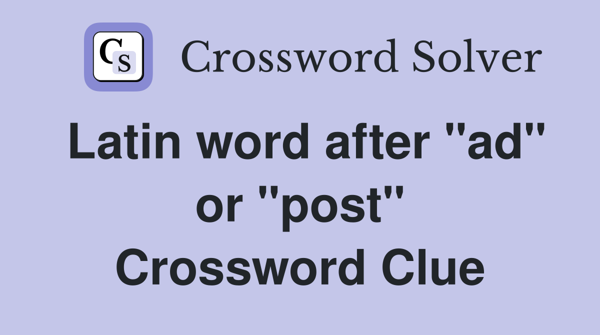 Latin word after "ad" or "post" Crossword Clue