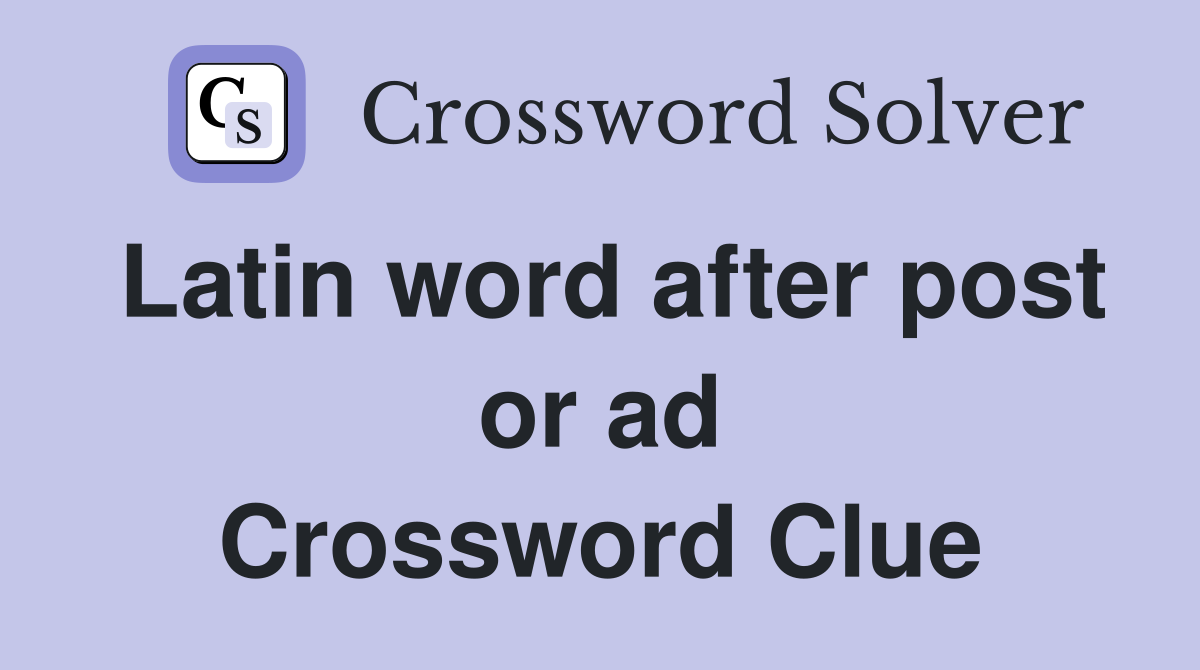 Latin word after post or ad Crossword Clue
