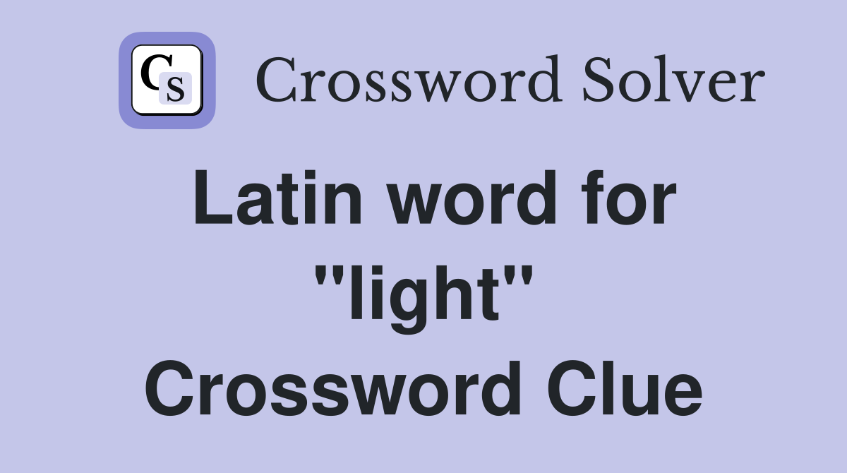 Latin word for "light" Crossword Clue