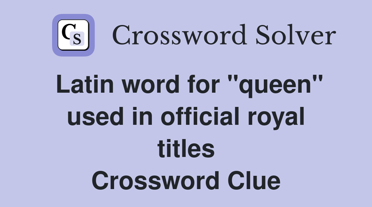 Latin word for "queen" used in official royal titles Crossword Clue