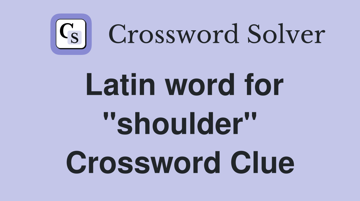 Latin word for ''shoulder'' Crossword Clue
