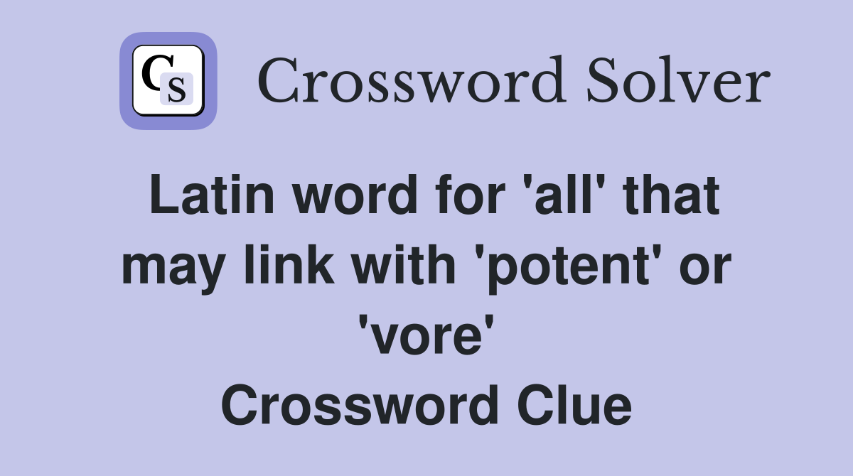 Latin word for 'all' that may link with 'potent' or 'vore' Crossword Clue