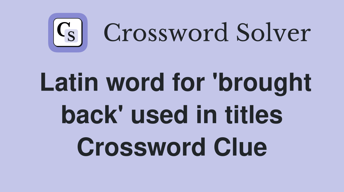 Latin word for 'brought back' used in titles Crossword Clue