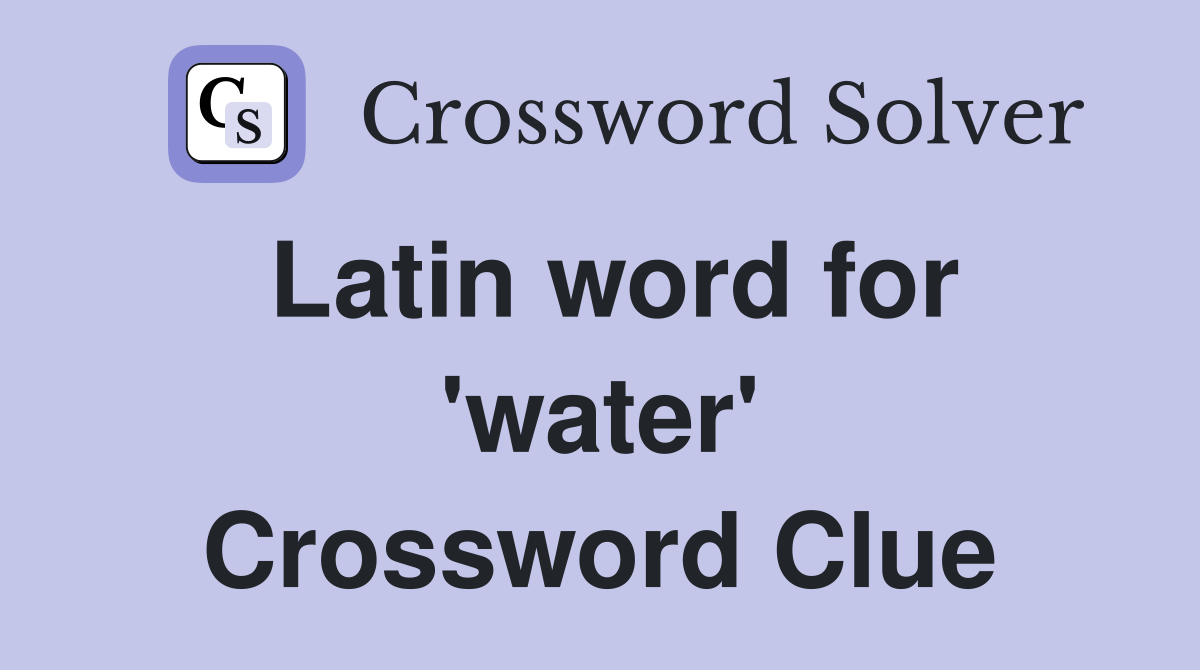 Latin word for 'water' Crossword Clue