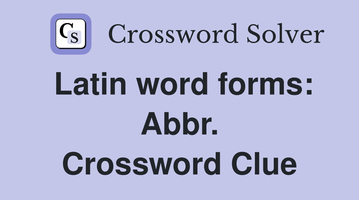 Latin word forms: Abbr. Crossword Clue