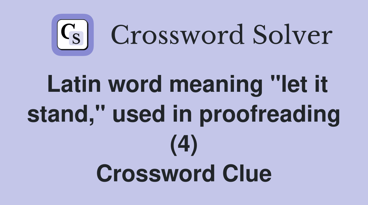 Latin word meaning "let it stand," used in proofreading (4) Crossword Clue
