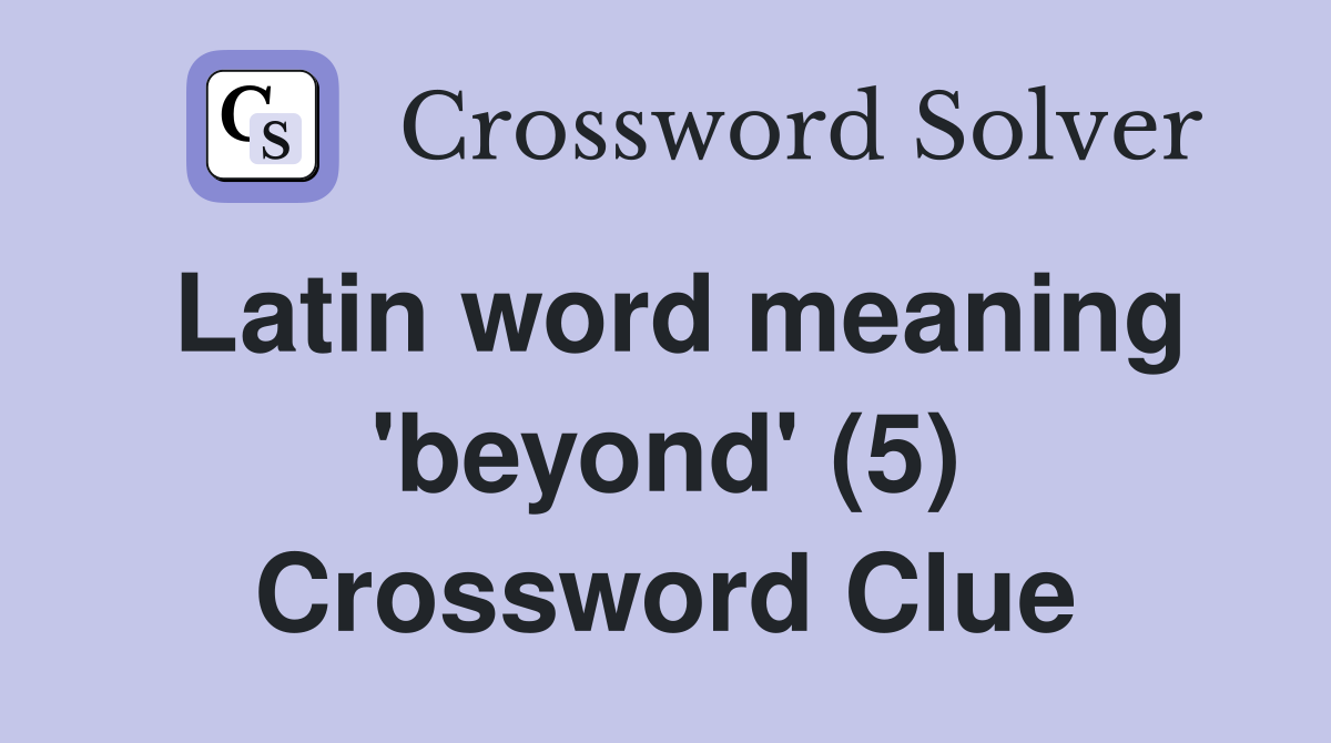 Latin word meaning 'beyond' (5) Crossword Clue