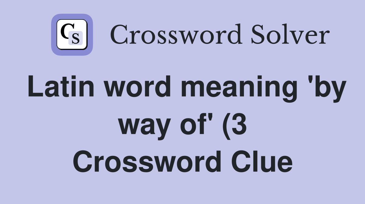 Latin word meaning #39 by way of #39 (3) Crossword Clue Answers Crossword Latin word meaning #39 by way of #39 (3) Crossword Clue Answers Crossword