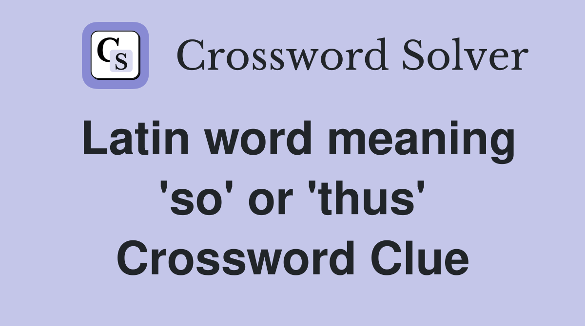 Latin word meaning 'so' or 'thus' Crossword Clue