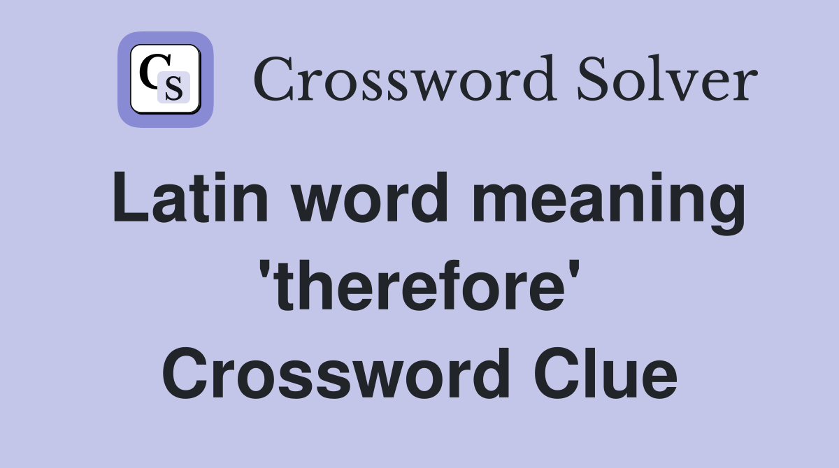 Latin word meaning 'therefore' Crossword Clue