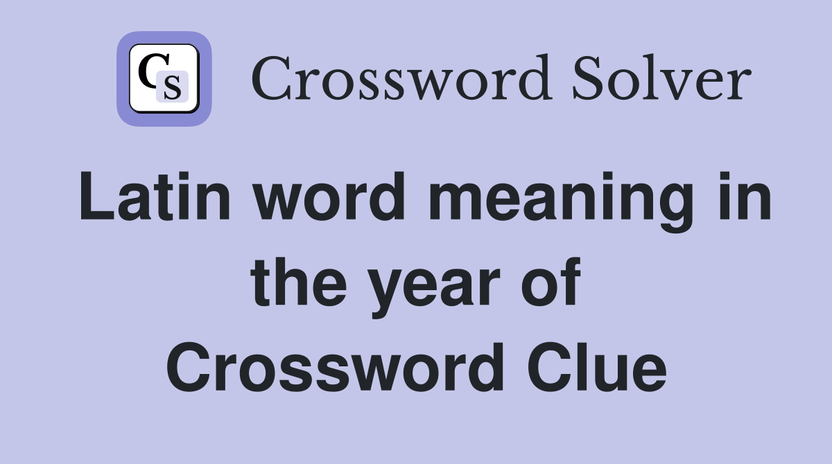 Latin word meaning in the year of Crossword Clue