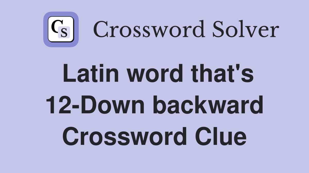 Latin word that's 12-Down backward Crossword Clue