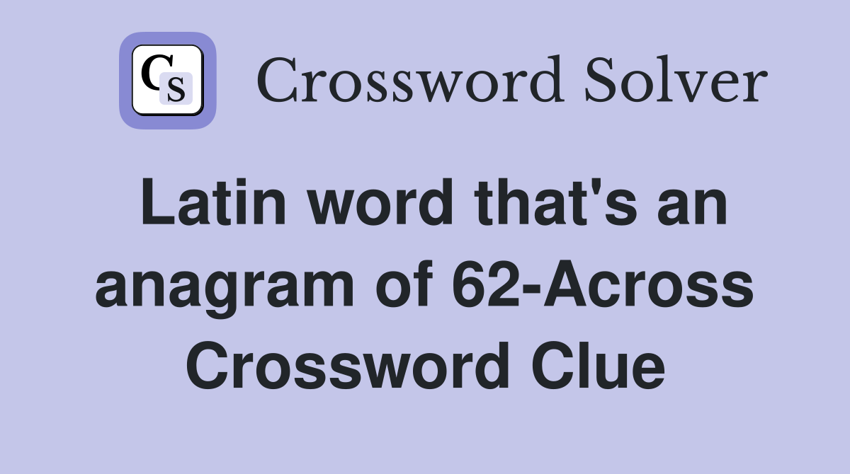 Latin word that's an anagram of 62-Across Crossword Clue