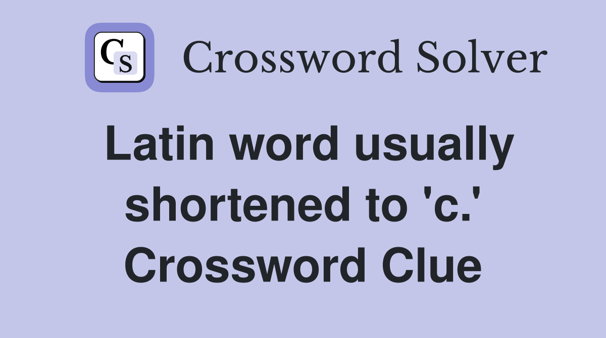 Latin word usually shortened to 'c.' Crossword Clue
