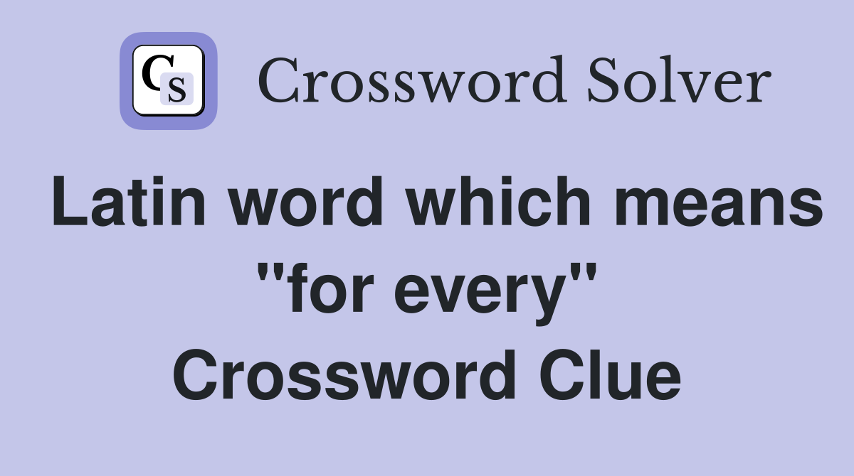 Latin word which means "for every" Crossword Clue