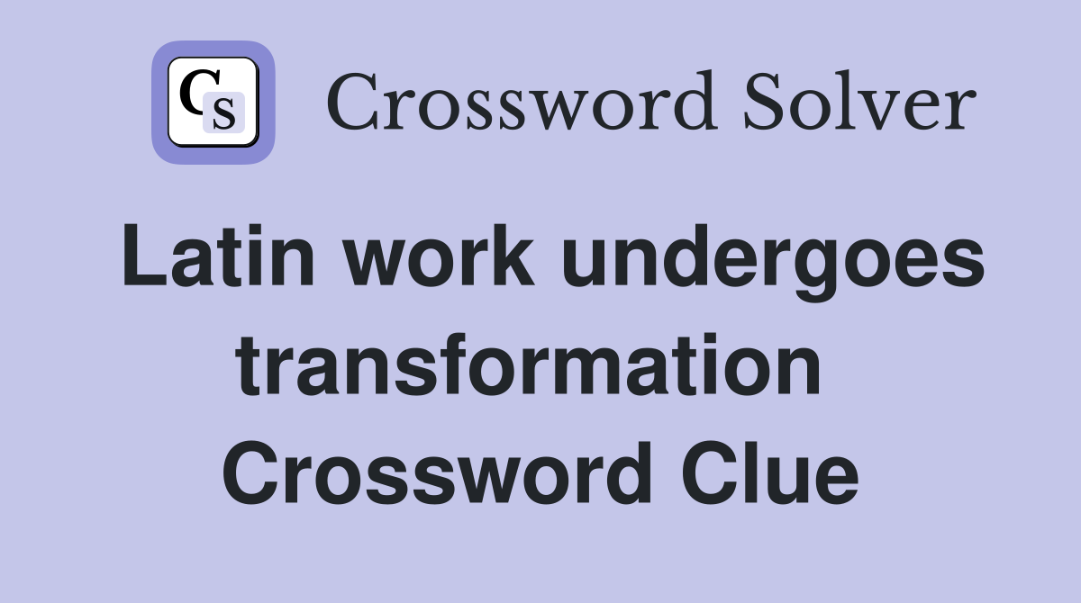 Latin work undergoes transformation  Crossword Clue