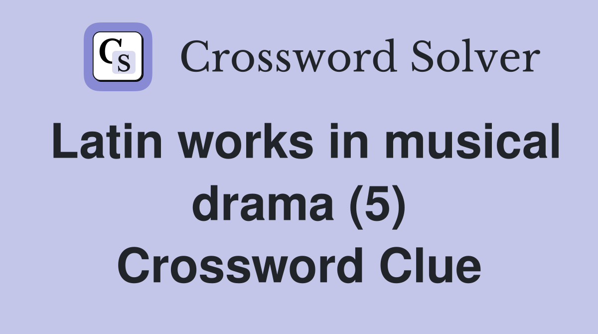 Latin works in musical drama (5) Crossword Clue