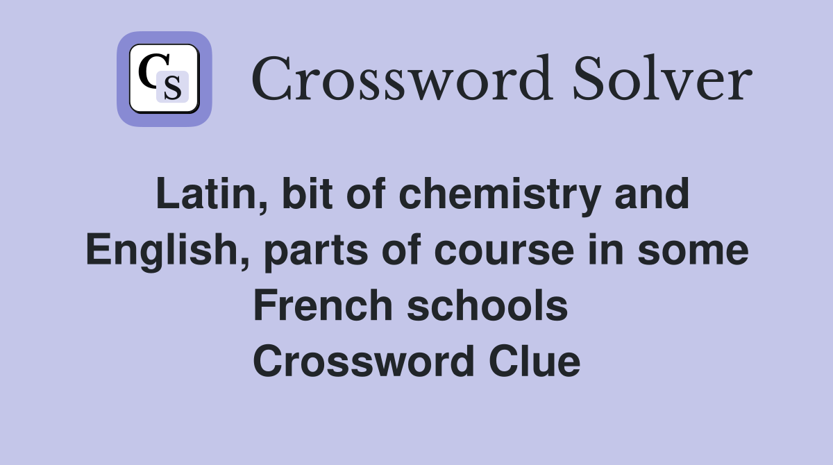 Latin, bit of chemistry and English, parts of course in some French schools  Crossword Clue