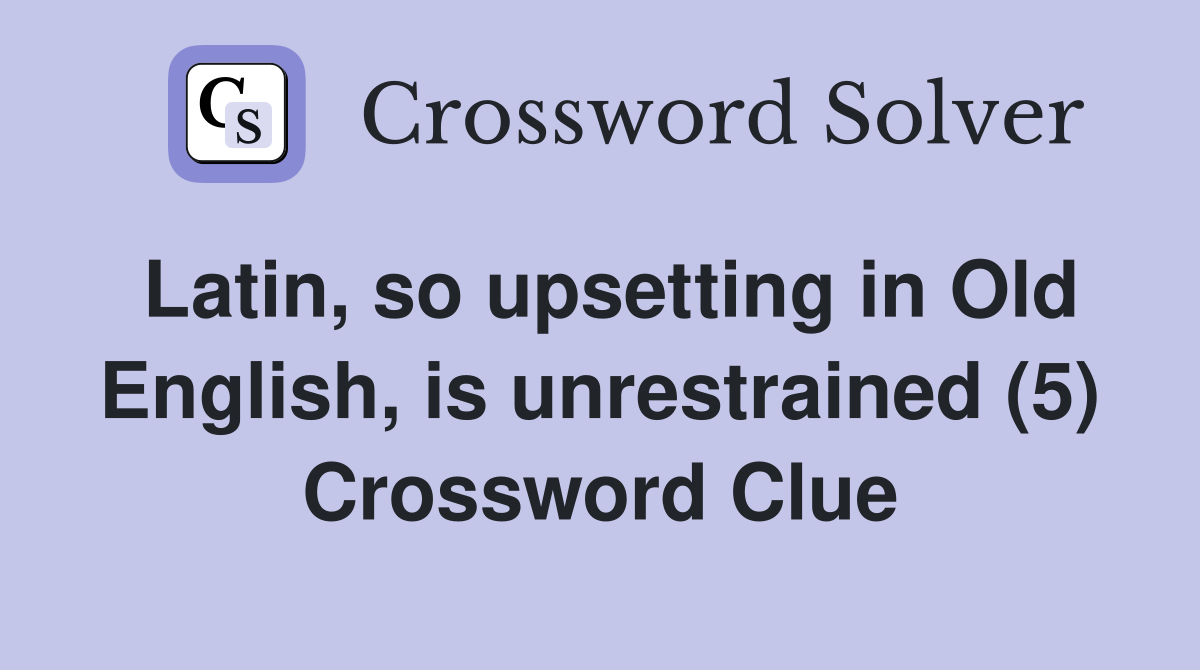 Latin, so upsetting in Old English, is unrestrained (5) Crossword Clue