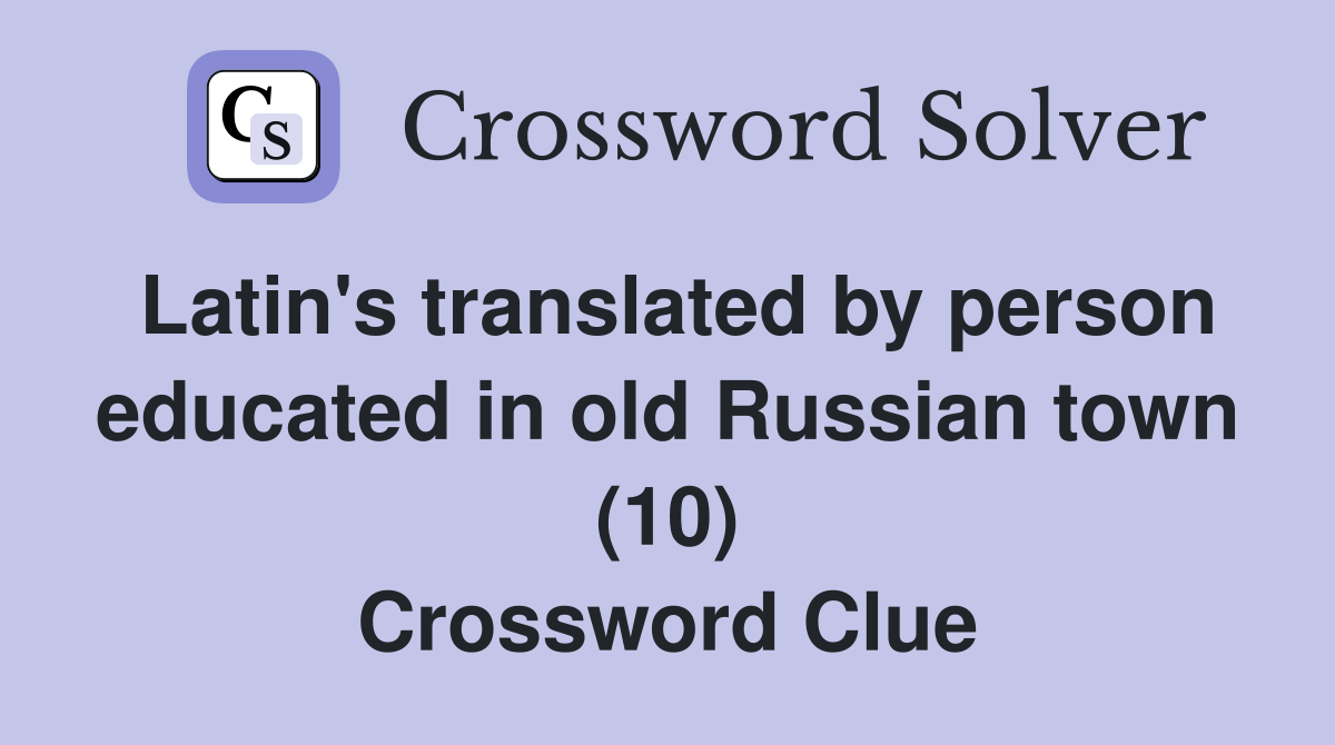 Latin's translated by person educated in old Russian town (10) Crossword Clue