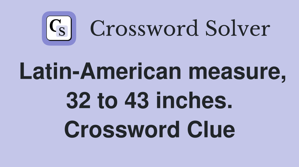 Latin-American measure, 32 to 43 inches. Crossword Clue