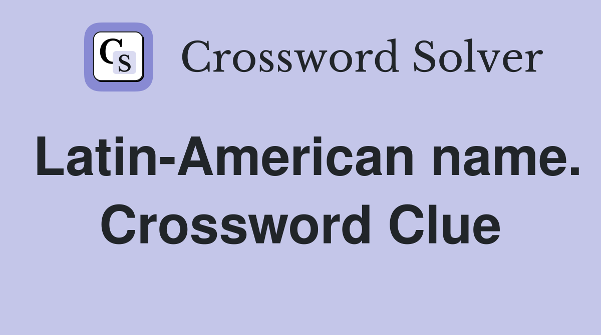 Latin-American name. Crossword Clue