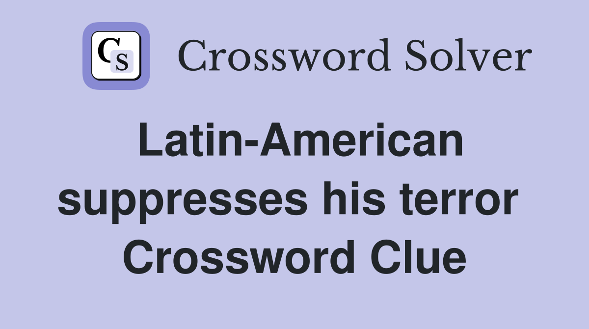 Latin-American suppresses his terror  Crossword Clue