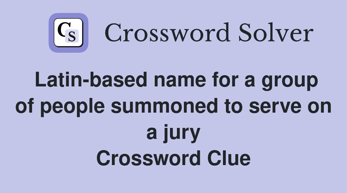 Latin-based name for a group of people summoned to serve on a jury Crossword Clue