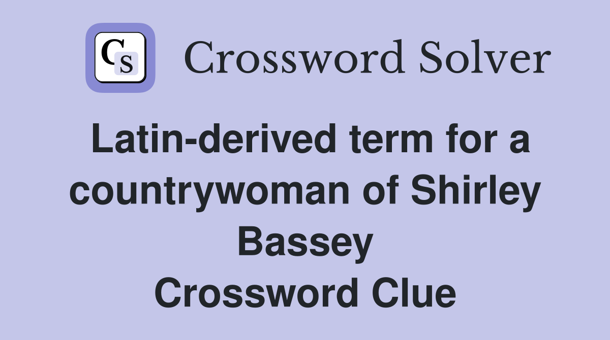 Latin-derived term for a countrywoman of Shirley Bassey Crossword Clue