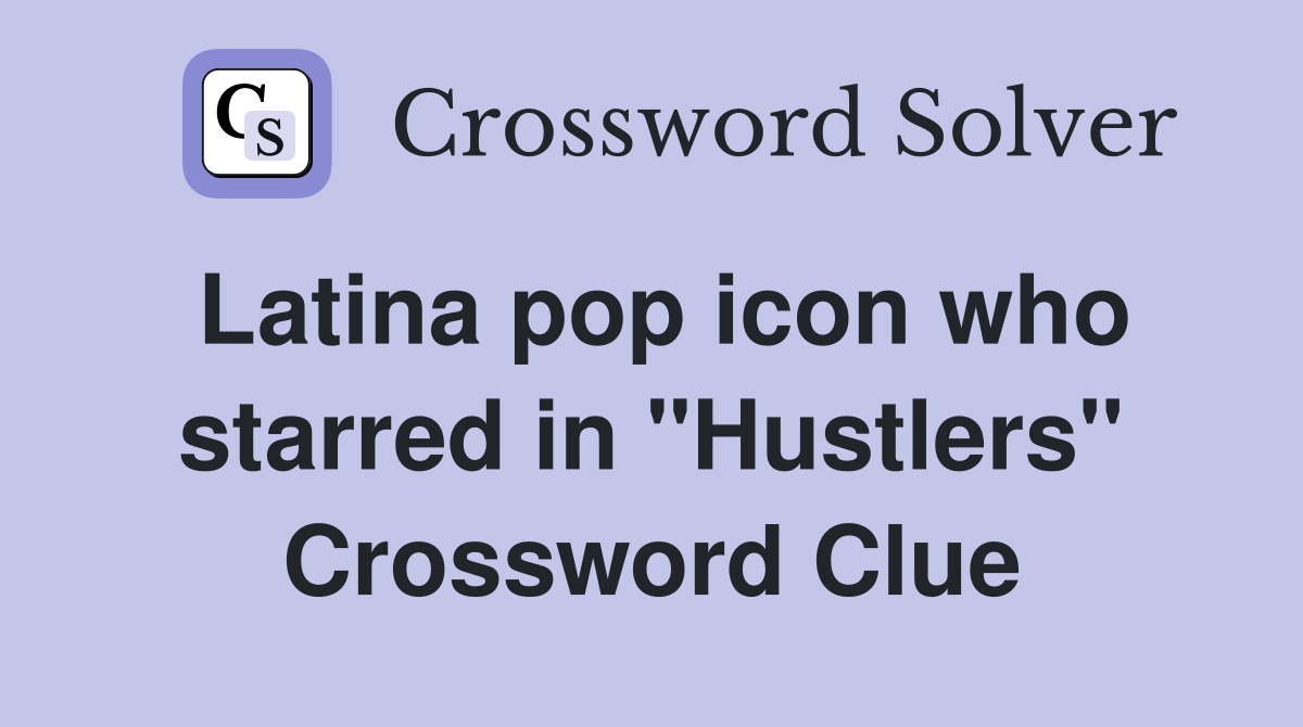 Latina pop icon who starred in "Hustlers" Crossword Clue