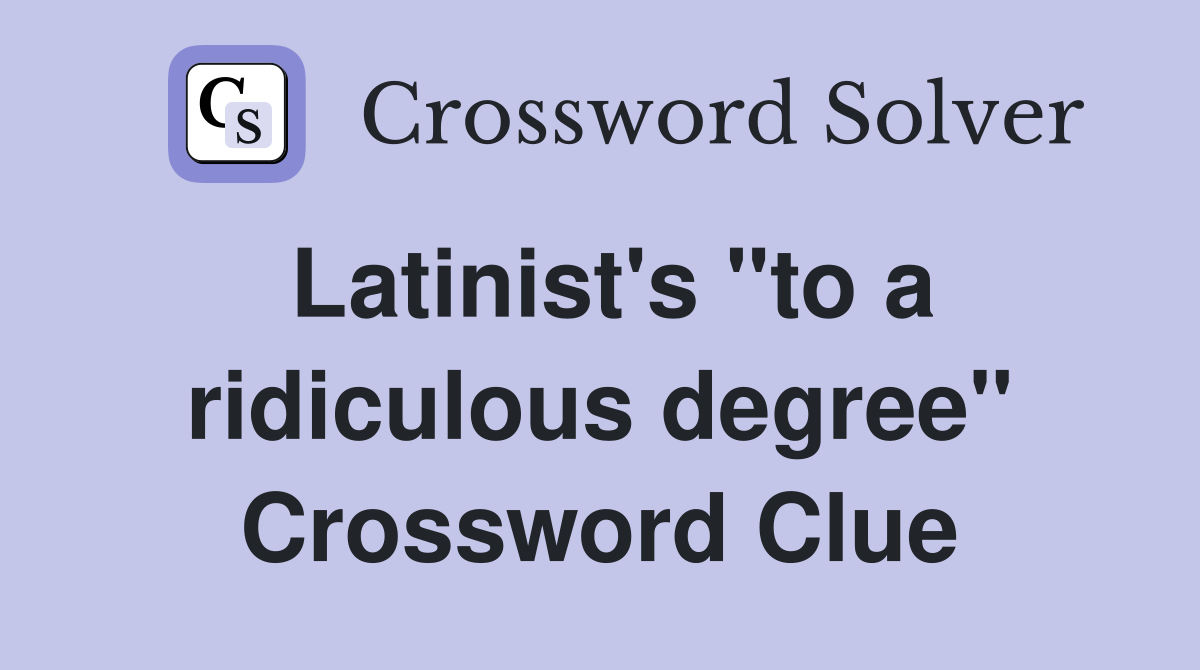 Latinist's "to a ridiculous degree" Crossword Clue