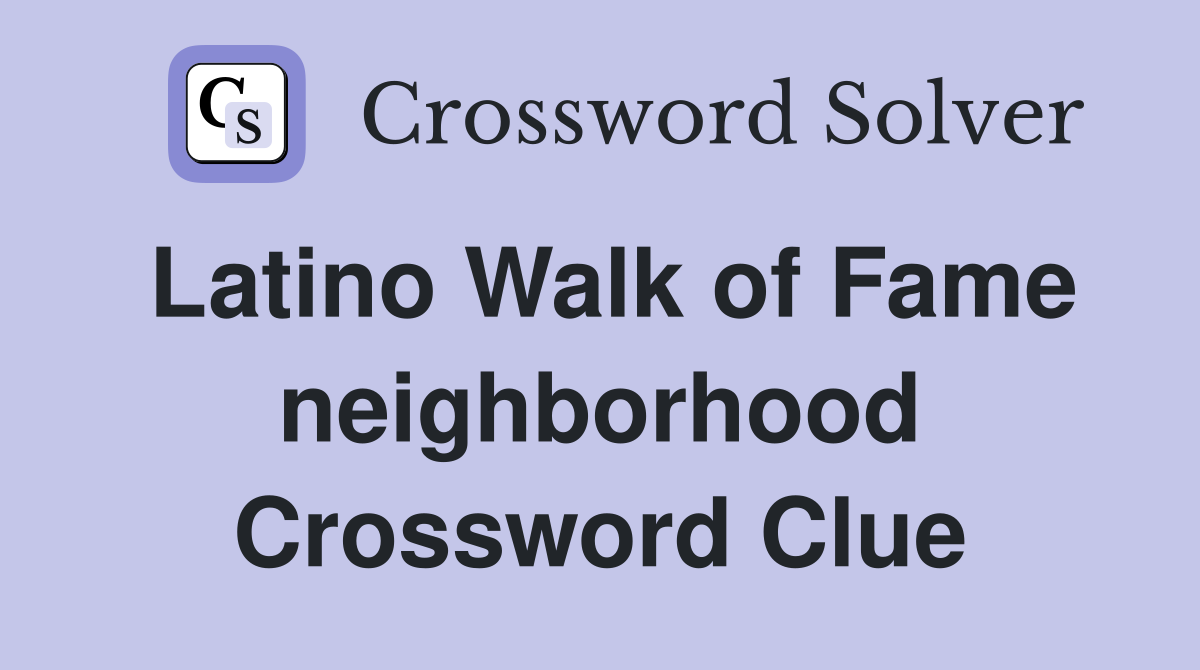 Latino Walk of Fame neighborhood Crossword Clue