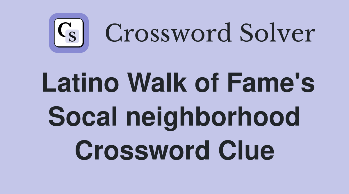Latino Walk of Fame's Socal neighborhood Crossword Clue