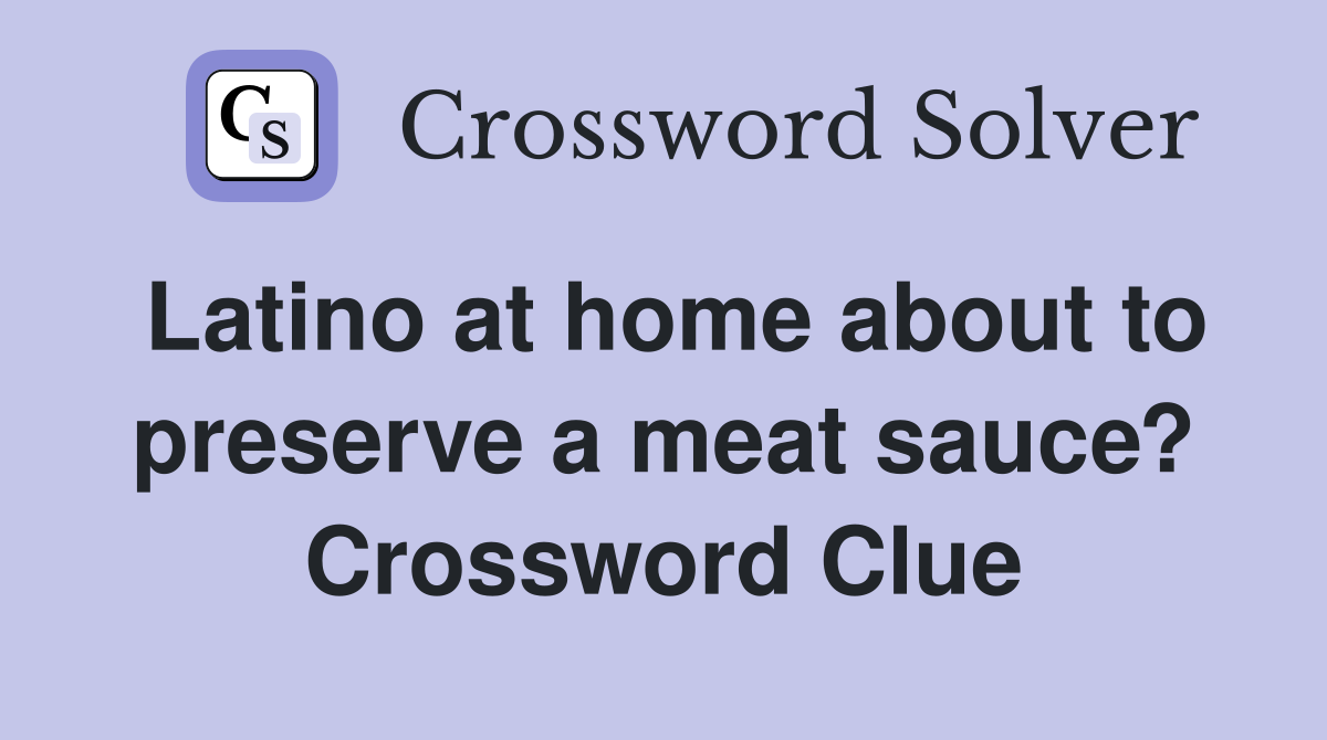 Latino at home about to preserve a meat sauce? Crossword Clue