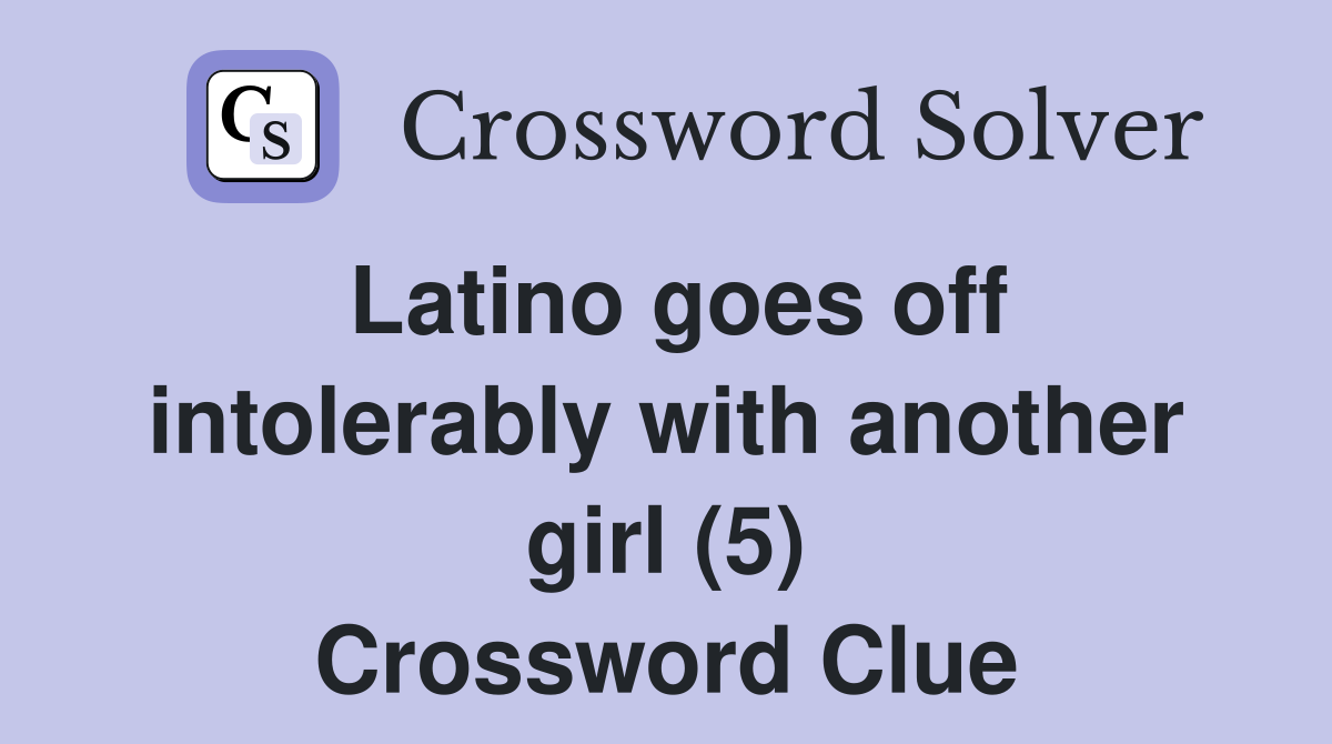 Latino goes off intolerably with another girl (5) Crossword Clue