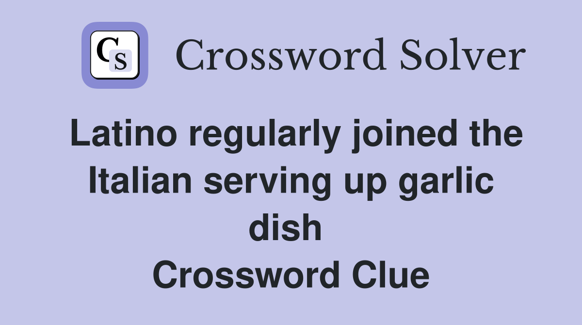 Latino regularly joined the Italian serving up garlic dish  Crossword Clue