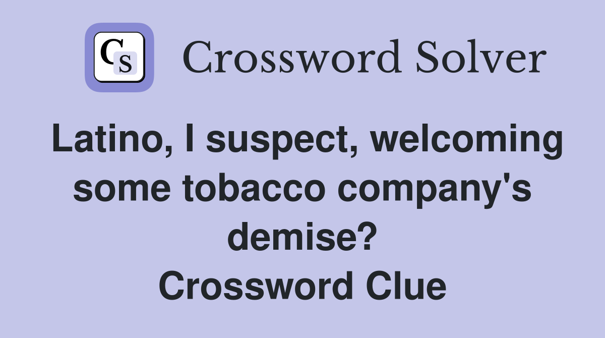 Latino, I suspect, welcoming some tobacco company's demise? Crossword Clue